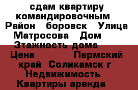 сдам квартиру командировочным › Район ­ боровск › Улица ­ Матросова › Дом ­ 37 › Этажность дома ­ 3 › Цена ­ 9 000 - Пермский край, Соликамск г. Недвижимость » Квартиры аренда   